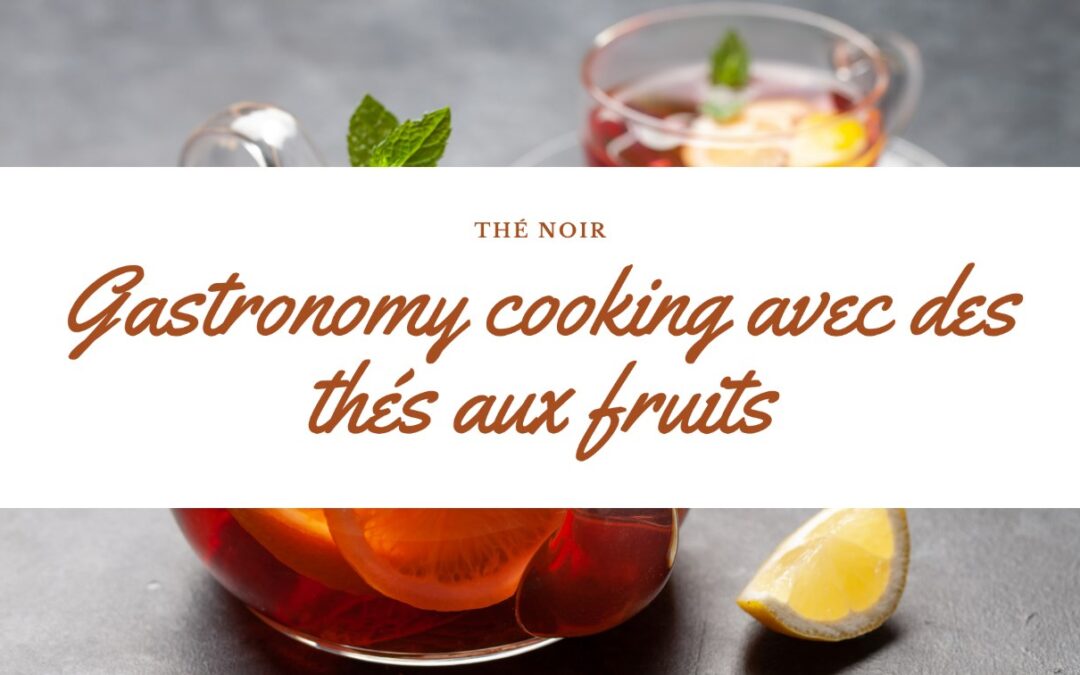 La « gastronomy cooking » avec des thés aux fruits
