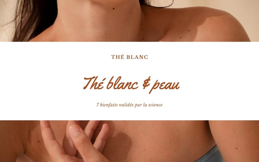 Thé blanc & peau : 7 bienfaits validés par la science